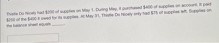Thistle Do Nicely had $200 of supplies on May 1. During May, it purchased $400 of supplies on account. It paid$250 of the $4