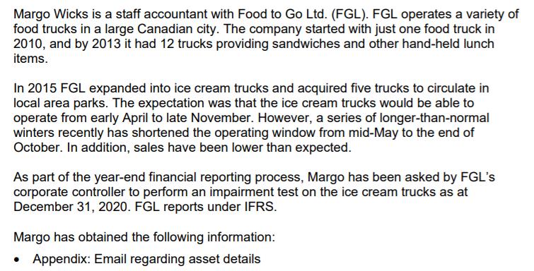Margo Wicks is a staff accountant with Food to Go Ltd. (FGL). FGL operates a variety of food trucks in a large Canadian city.