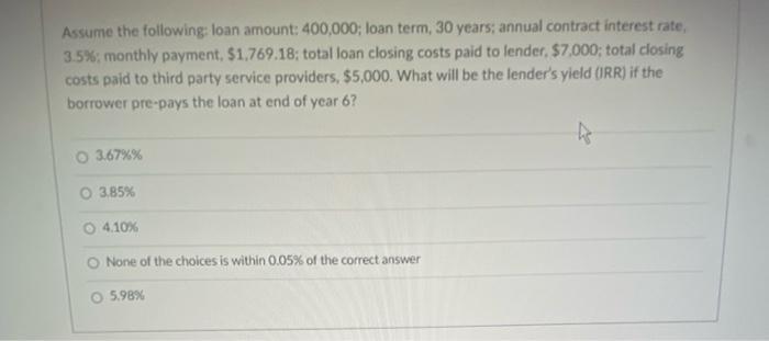 Assume the following: loan amount: 400,000; loan term, 30 years; annual contract interest rate, 3.5%; monthly payment. 51,769