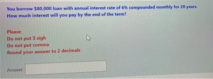 You borrow $80,000 loan with annual interest rate of 6% compounded monthly for 20 years. How much interest will you pay by th