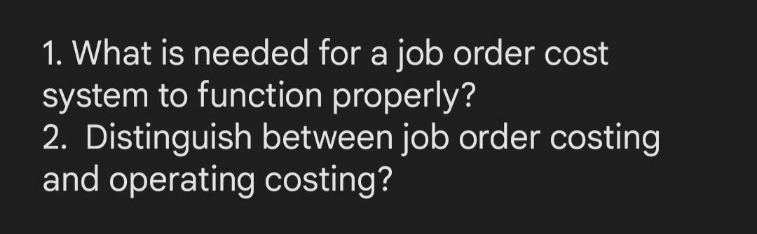 1. What is needed for a job order costsystem to function properly?2. Distinguish between job order costingand operating co