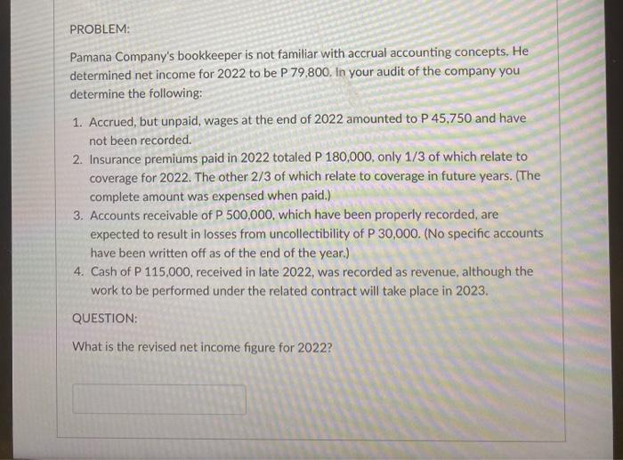 PROBLEM:Pamana Companys bookkeeper is not familiar with accrual accounting concepts. Hedetermined net income for 2022 to b