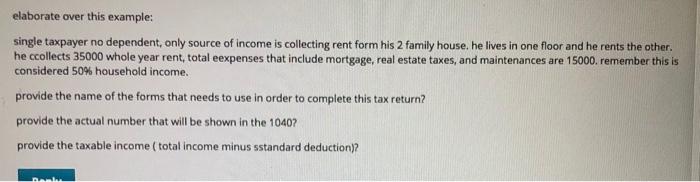 elaborate over this example:single taxpayer no dependent, only source of income is collecting rent form his 2 family house.