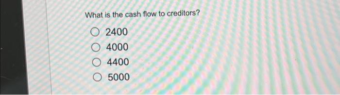 What is the cash flow to creditors?0 2400O 4000O 44005000