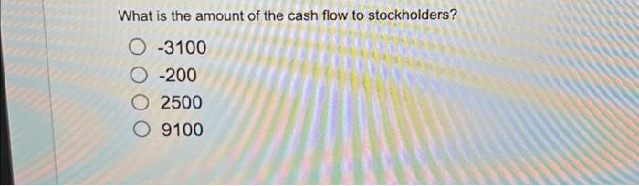 What is the amount of the cash flow to stockholders?O-3100O-2002500O 9100