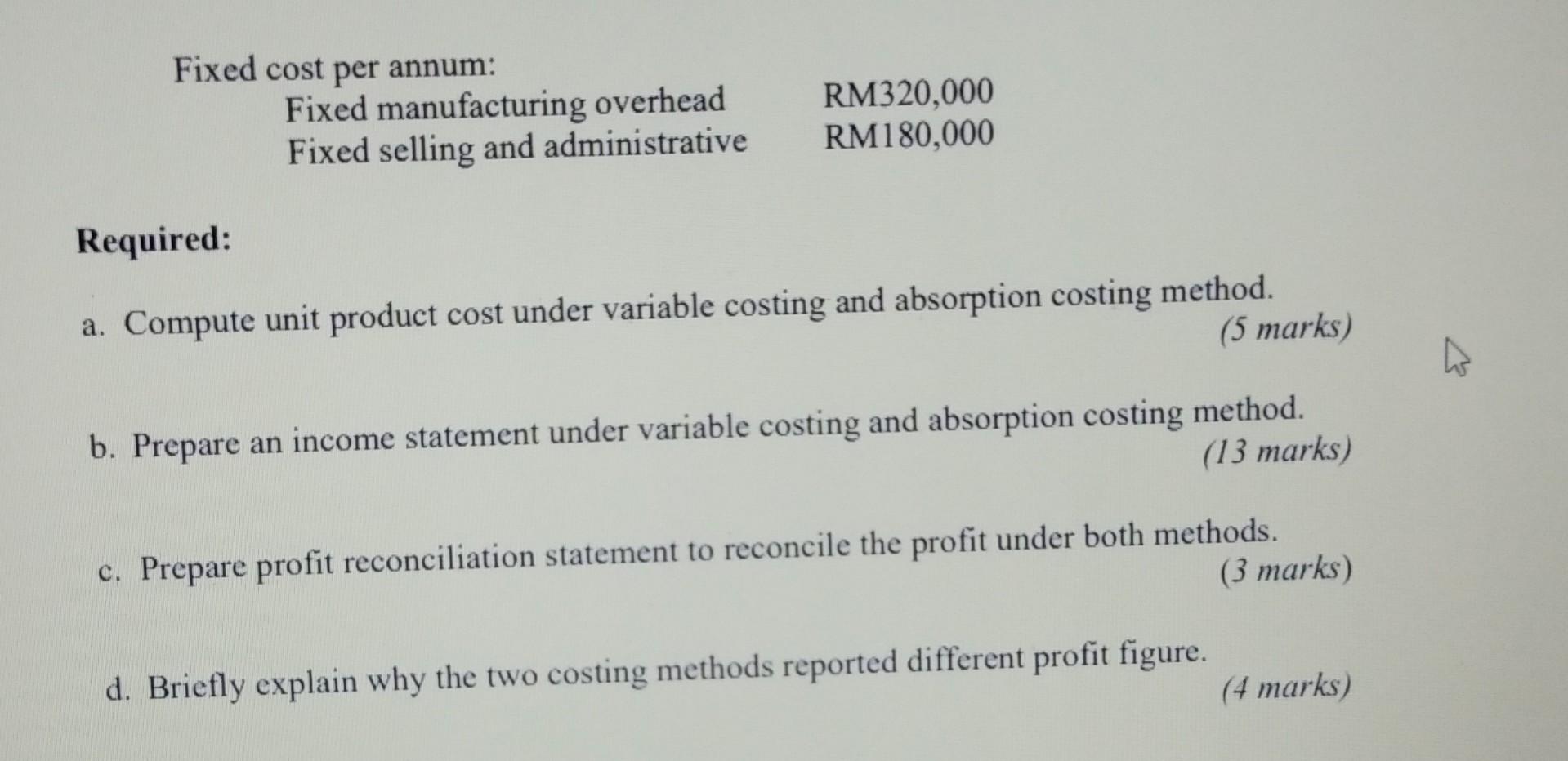Fixed cost per annum:Fixed manufacturing overheadFixed selling and administrativeRM320,000RM180,000Required:a. Compute