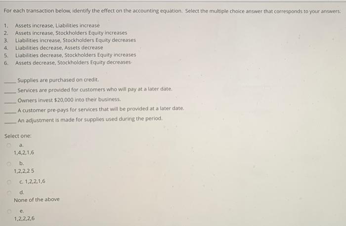For each transaction below, identify the effect on the accounting equation. Select the multiple choice answer that correspond