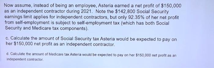 Now assume, instead of being an employee, Asteria earned a net profit of $150,000as an independent contractor during 2021. N