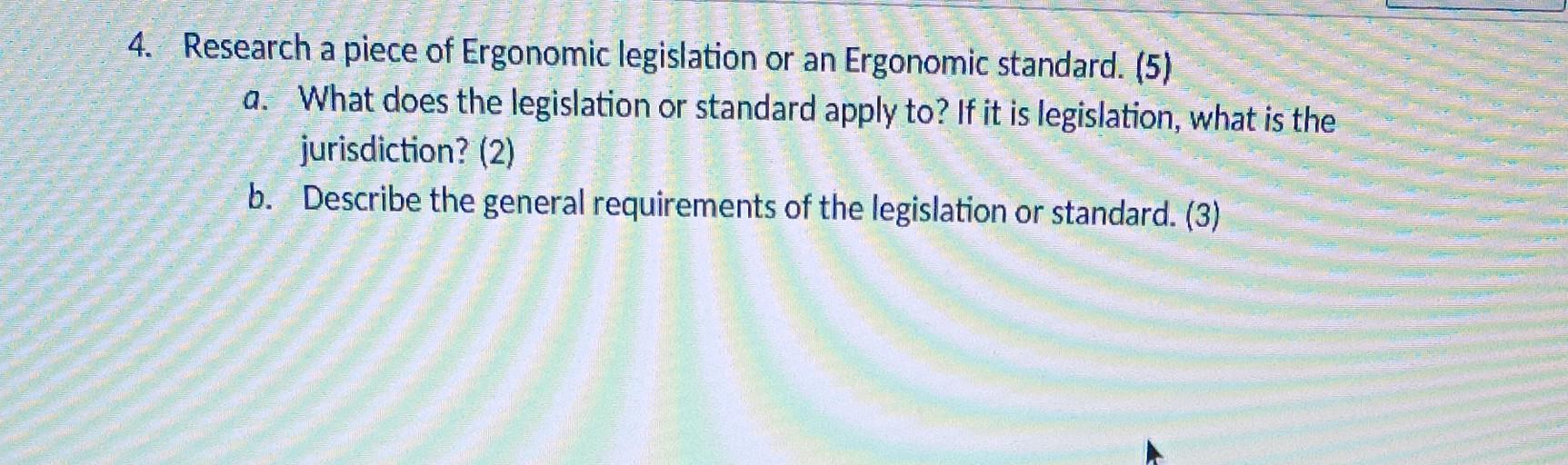 4. Research a piece of Ergonomic legislation or an Ergonomic standard. (5)a. What does the legislation or standard apply to?