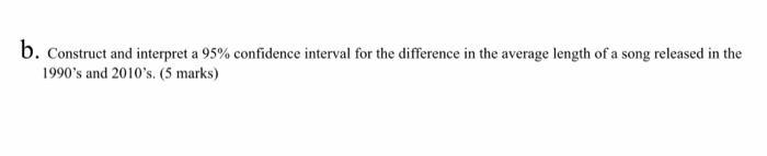 b. Construct and interpret a 95% confidence interval for the difference in the average length of a song released in the1990