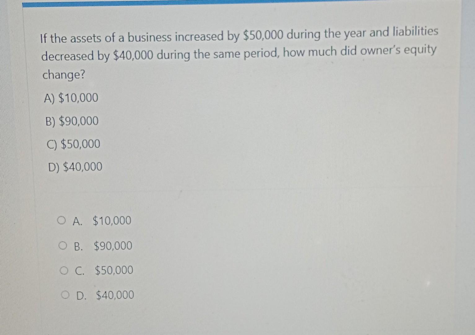 If the assets of a business increased by $50,000 during the year and liabilitiesdecreased by $40,000 during the same period,