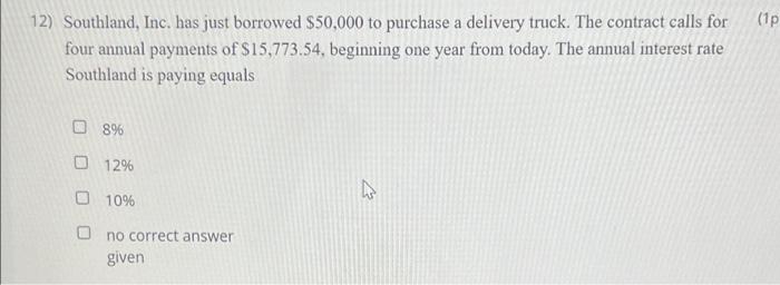 (1p12) Southland, Inc. has just borrowed $50,000 to purchase a delivery truck. The contract calls forfour annual payments o