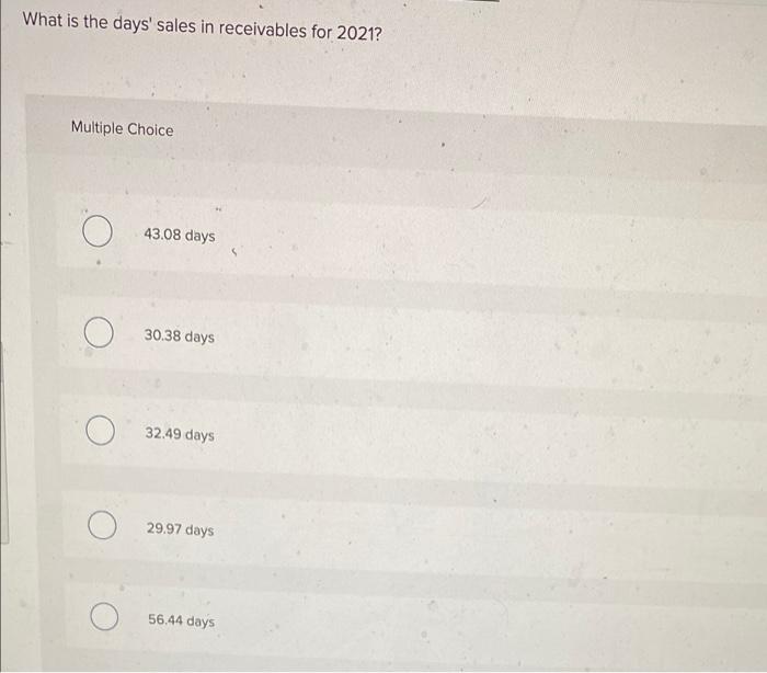 What is the days sales in receivables for 2021?Multiple Choice43.08 days530.38 days32.49 days29.97 days56.44 days