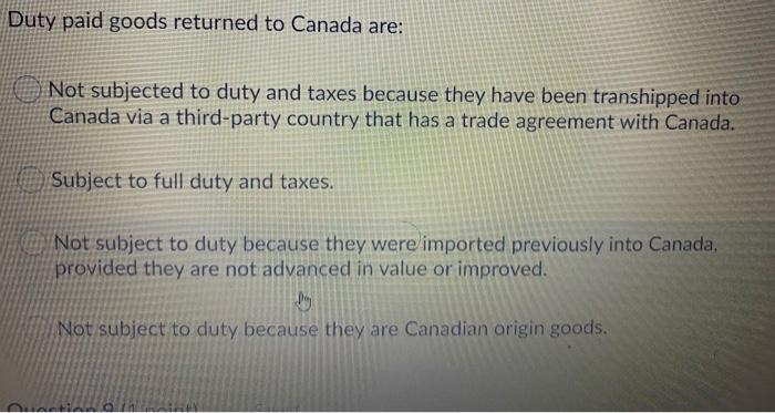 Duty paid goods returned to Canada are:Not subjected to duty and taxes because they have been transhipped intoCanada via a