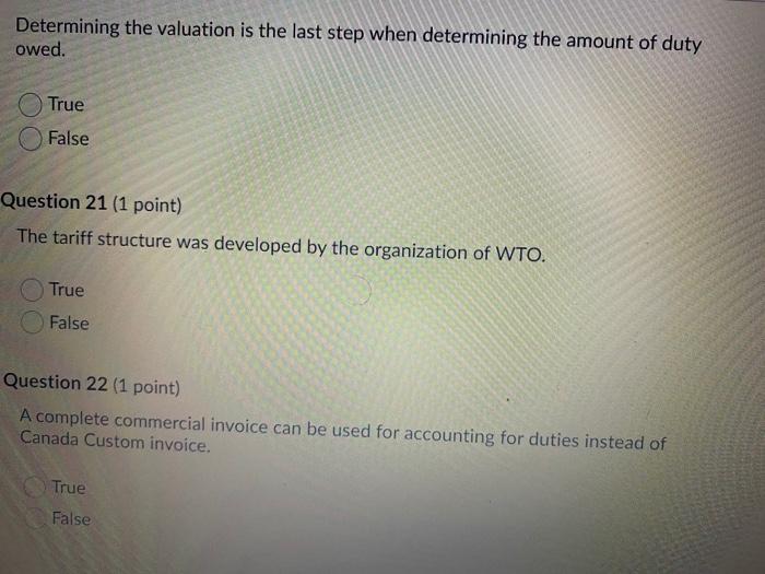 Determining the valuation is the last step when determining the amount of dutyowed.TrueFalseQuestion 21 (1 point)The tar