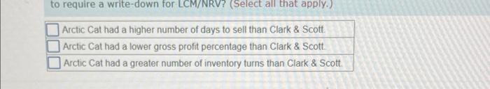 to require a write-down for LCM/NRV? (Select all that apply.)Arctic Cat had a higher number of days to sell than Clark & Sco
