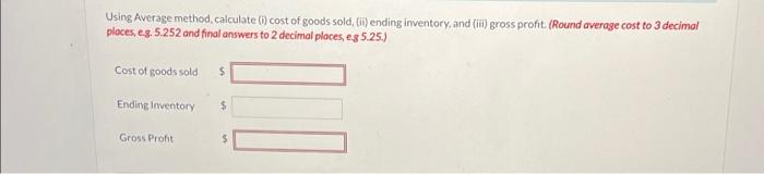 Using Average method calculate (i) cost of goods sold, (ii) ending inventory, and (iii) gross profit. (Round average cost to