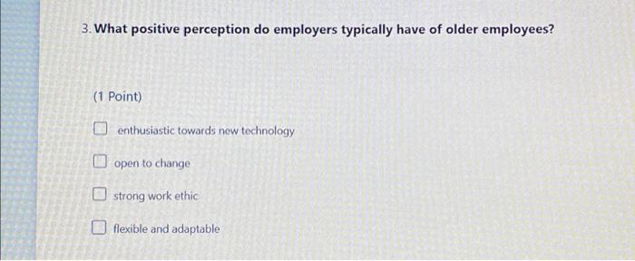 3. What positive perception do employers typically have of older employees?(1 Point)enthusiastic towards new technologyope