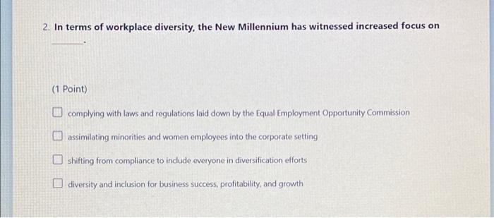 2. In terms of workplace diversity, the New Millennium has witnessed increased focus on(1 Point)complying with laws and reg