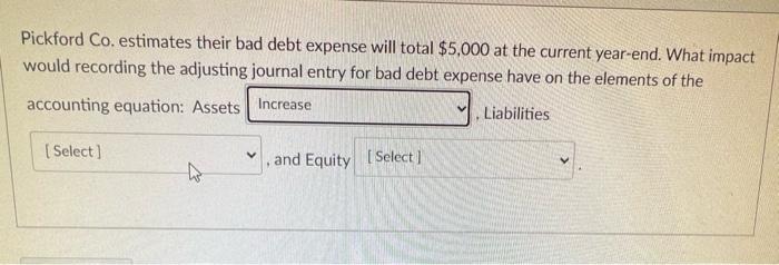 Pickford Co. estimates their bad debt expense will total $5,000 at the current year-end. What impactwould recording the adju