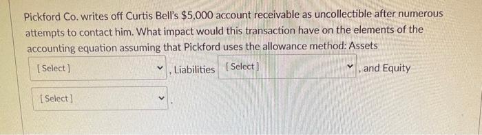 Pickford Co. writes off Curtis Bells $5,000 account receivable as uncollectible after numerousattempts to contact him. What
