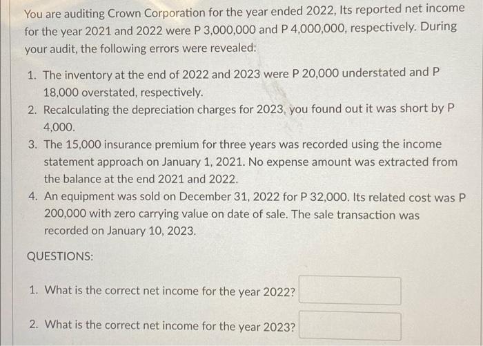 You are auditing Crown Corporation for the year ended 2022, Its reported net incomefor the year 2021 and 2022 were P 3,000,0