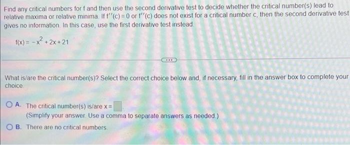 Find any critical numbers for fand then use the second derivative test to decide whether the critical number(s) lead torelat