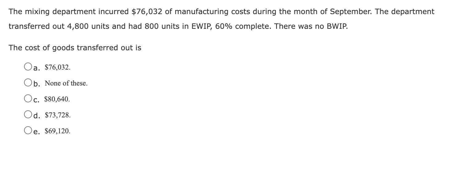 The mixing department incurred $76,032 of manufacturing costs during the month of September. The departmenttransferred out 4