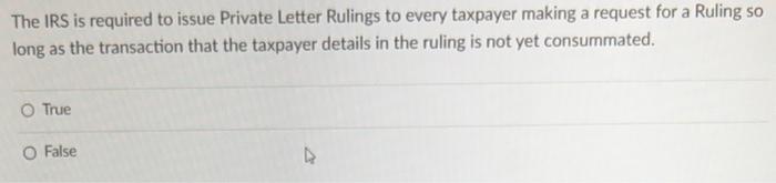 The IRS is required to issue Private Letter Rulings to every taxpayer making a request for a Ruling solong as the transactio