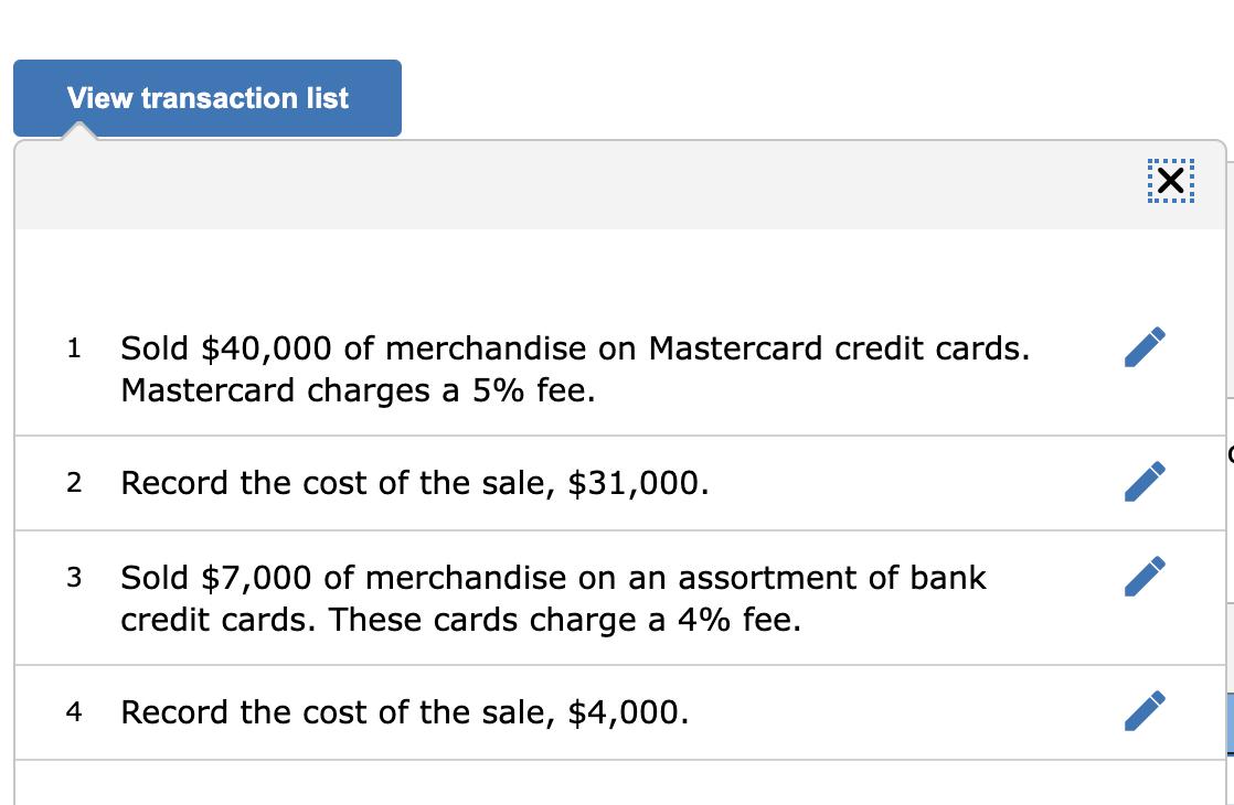 View transaction list X1 Sold $40,000 of merchandise on Mastercard credit cards. Mastercard charges a 5% fee. 2Record the c