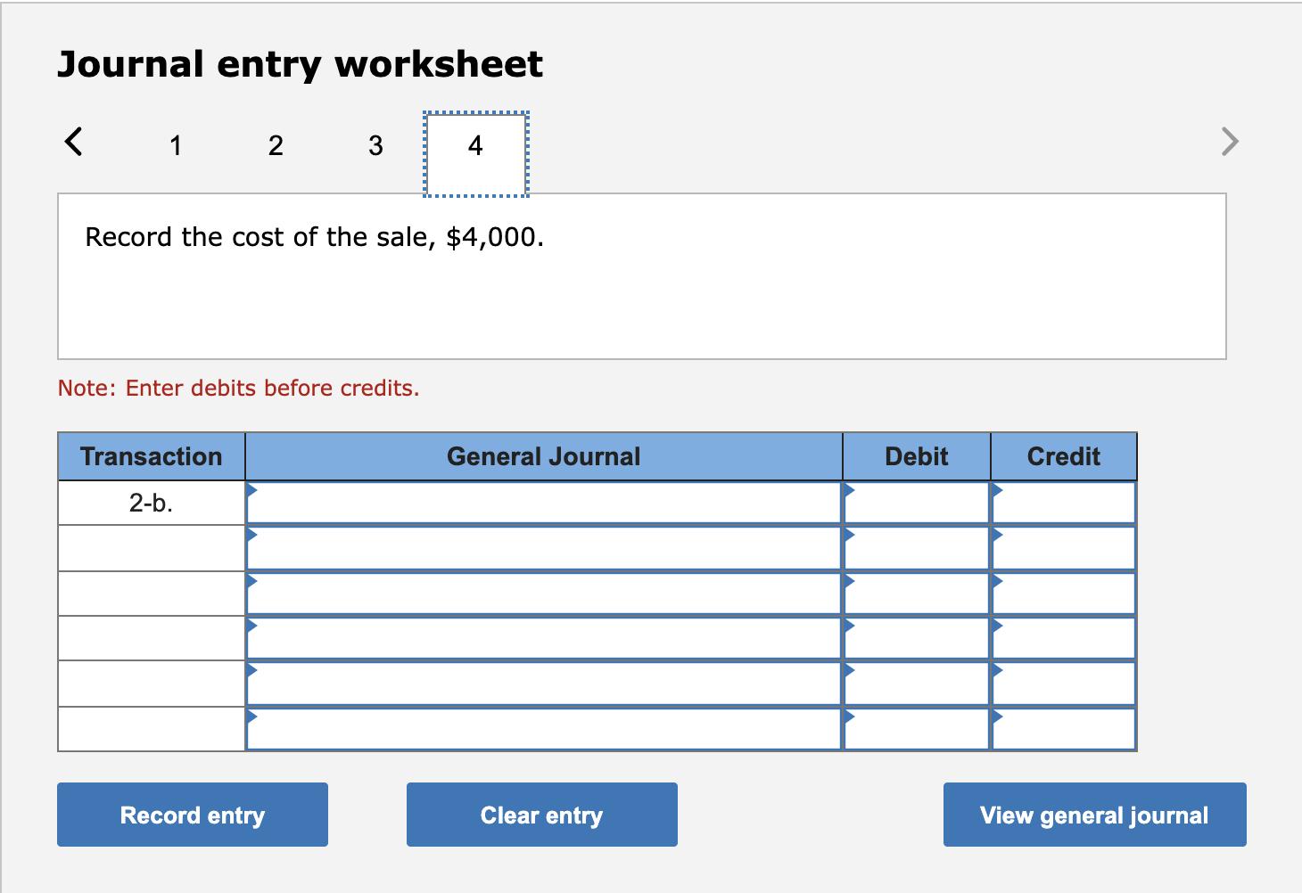 Journal entry worksheet< 12 34 Record the cost of the sale, $4,000. Note: Enter debits before credits. Transaction General
