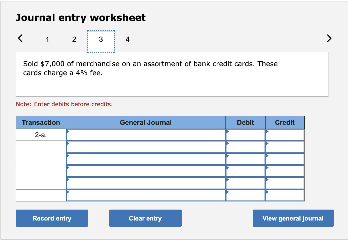 Journal entry worksheet< 12 34 Sold $7,000 of merchandise on an assortment of bank credit cards. These cards charge a 4% f