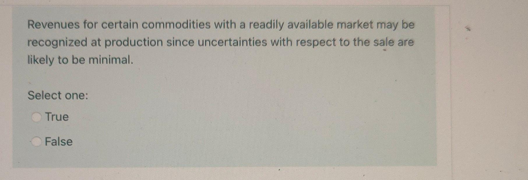 Revenues for certain commodities with a readily available market may berecognized at production since uncertainties with res