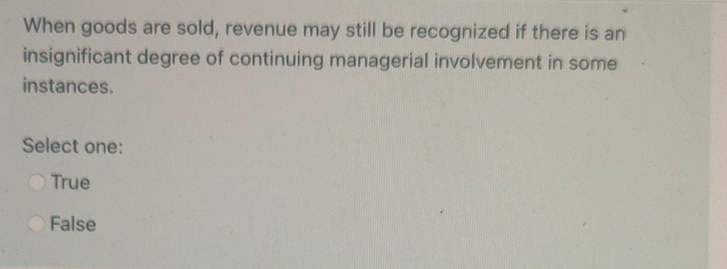 When goods are sold, revenue may still be recognized if there is aninsignificant degree of continuing managerial involvement