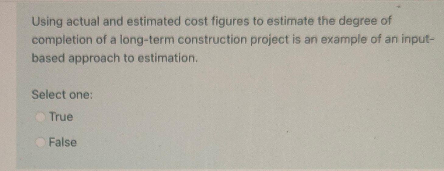 Using actual and estimated cost figures to estimate the degree ofcompletion of a long-term construction project is an exampl