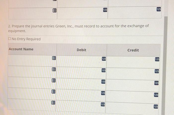 31231232. Prepare the journal entries Green, Inc., must record to account for the exchange ofequipmentNo Entry Required