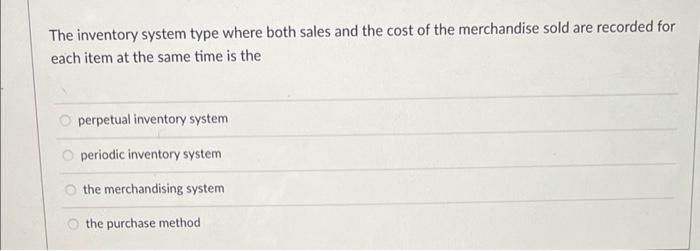 The inventory system type where both sales and the cost of the merchandise sold are recorded foreach item at the same time i