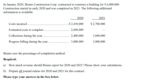 In January 2020, Bruins Construction Corp. contracted to construct a building for $6,000,000Construction started in early 20