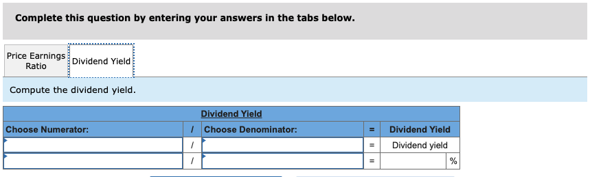 Complete this question by entering your answers in the tabs below.Price EarningsRatioDividend YieldCompute the dividend y