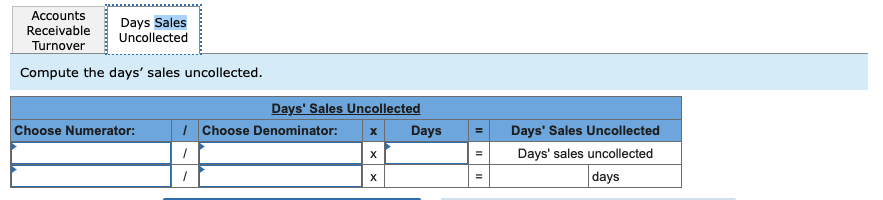 AccountsReceivableDays SalesTurnoverUncollectedCompute the days sales uncollected.Choose Numerator:?Days Sales Unco