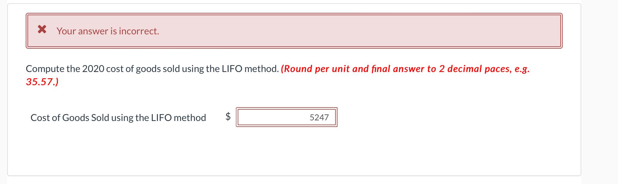 * Your answer is incorrect.Compute the 2020 cost of goods sold using the LIFO method. (Round per unit and final answer to 2