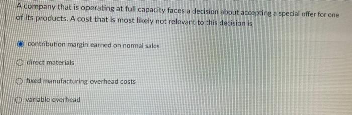 A company that is operating at full capacity faces a decision about accepting a special offer for oneof its products. A cost