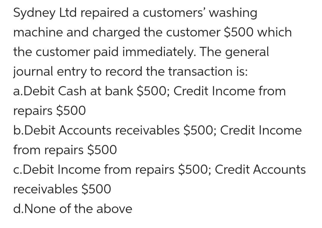 Sydney Ltd repaired a customers washingmachine and charged the customer $500 whichthe customer paid immediately. The gener