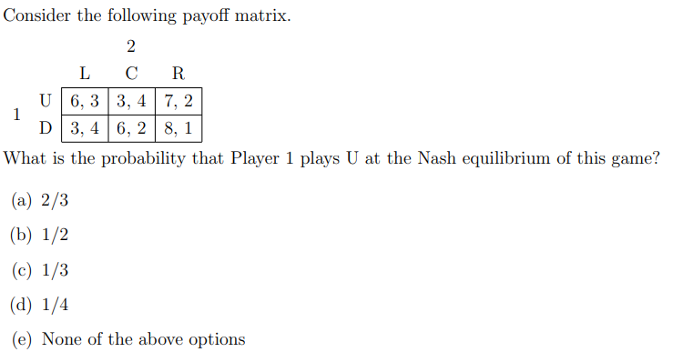 Consider the following payoff matrix.27L ? RU 6,3 3,4 7, 21D 3,4 6,2 8, 1What is the probability that Player 1 plays U