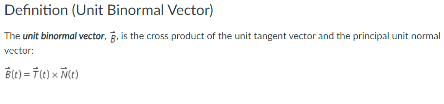 Definition (Unit Binormal Vector) The unit binormal vector, g, is the cross product of the unit tangent
