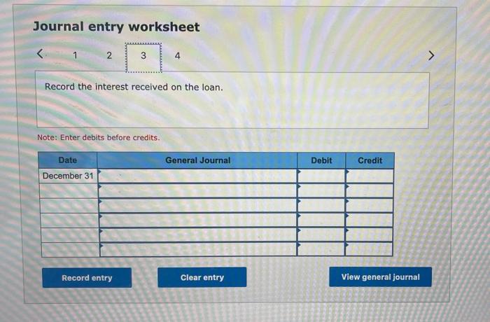 Journal entry worksheet2.34>Record the interest received on the loan.Note: Enter debits before credits.General Journal