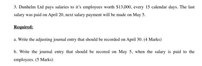 3. Dunhelm Ltd pays salaries to its employees worth $13,000, every 15 calendar days. The lastsalary was paid on April 20, n