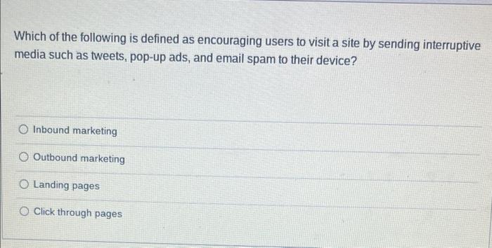 Which of the following is defined as encouraging users to visit a site by sending interruptivemedia such as tweets, pop-up a