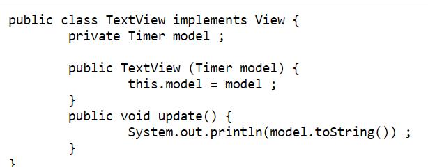 public classTextview implementsView fprivate Timer model;public TextView (Timer model) fthis.model - model;publicvoid