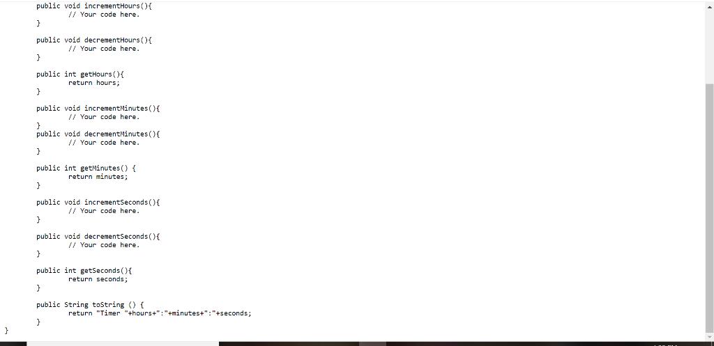 public void incrementHours)/1 Your code here.public void decrementHours/I Your code herepublic int getHours0return hours